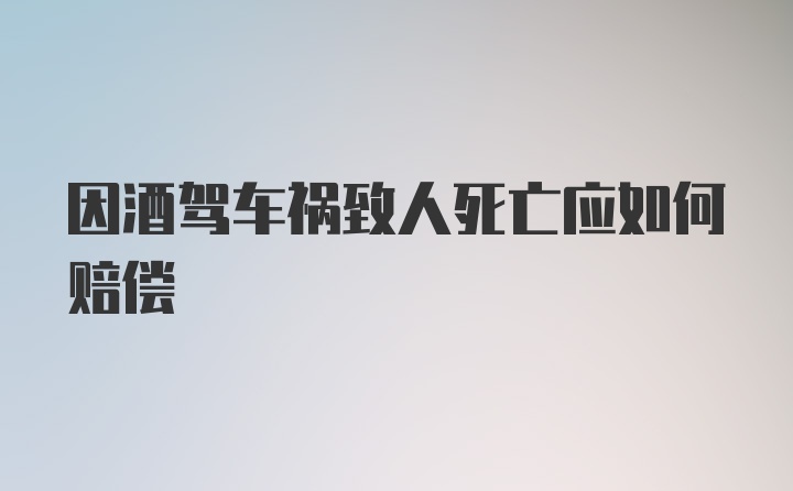 因酒驾车祸致人死亡应如何赔偿