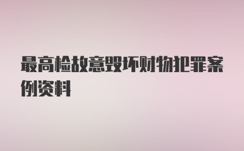 最高检故意毁坏财物犯罪案例资料