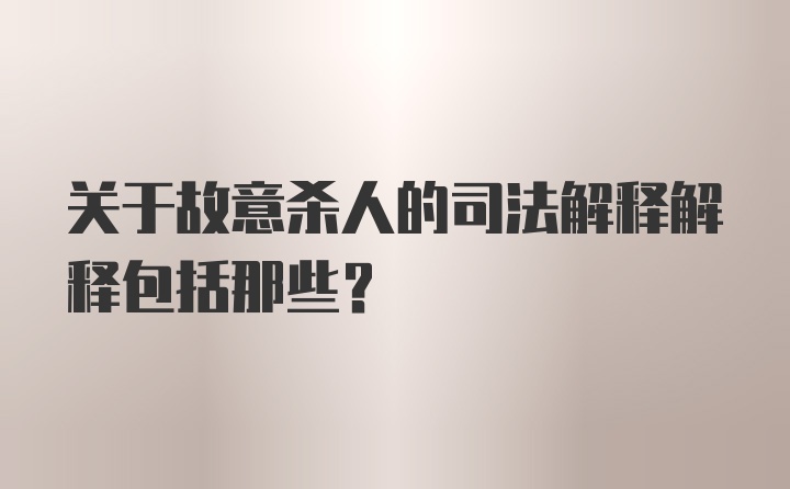 关于故意杀人的司法解释解释包括那些?