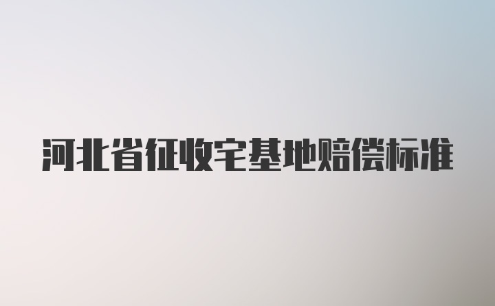 河北省征收宅基地赔偿标准