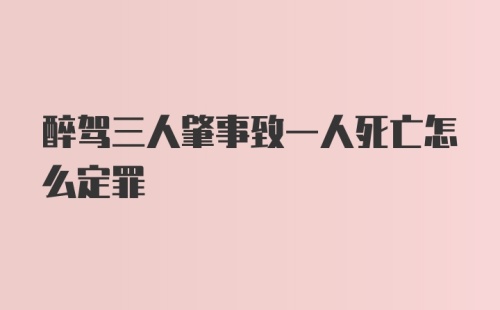 醉驾三人肇事致一人死亡怎么定罪