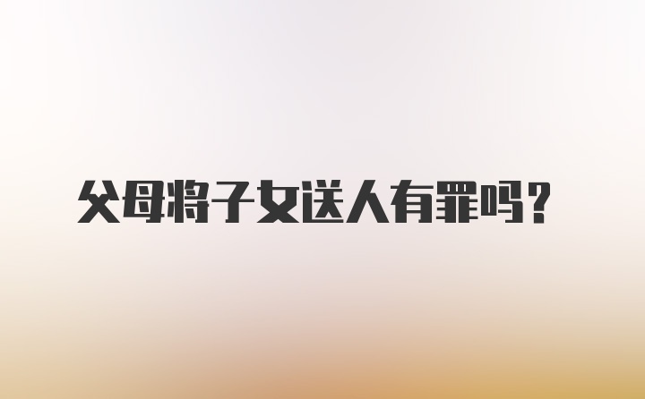 父母将子女送人有罪吗？