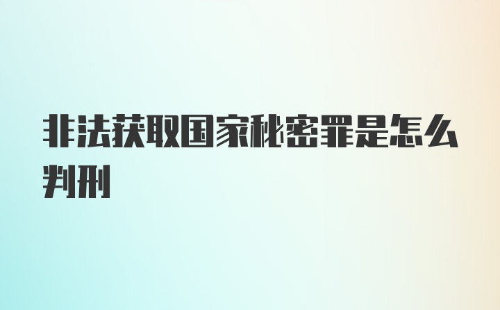 非法获取国家秘密罪是怎么判刑