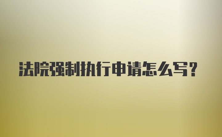 法院强制执行申请怎么写？