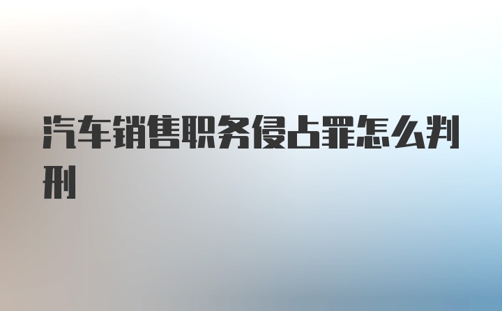 汽车销售职务侵占罪怎么判刑