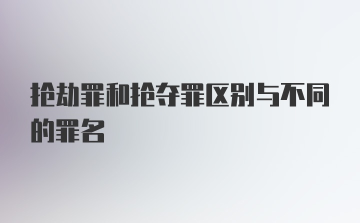 抢劫罪和抢夺罪区别与不同的罪名