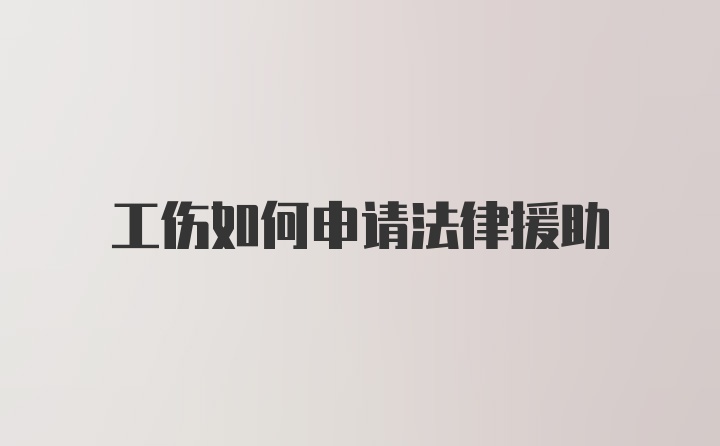 工伤如何申请法律援助