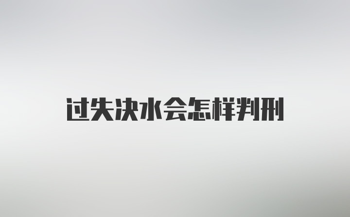 过失决水会怎样判刑