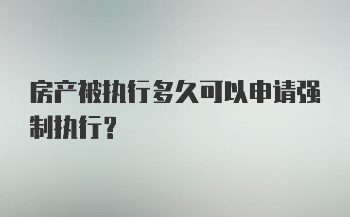 房产被执行多久可以申请强制执行？