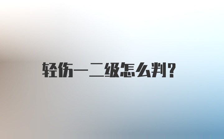 轻伤一二级怎么判？