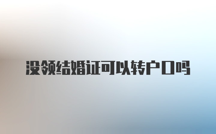 没领结婚证可以转户口吗