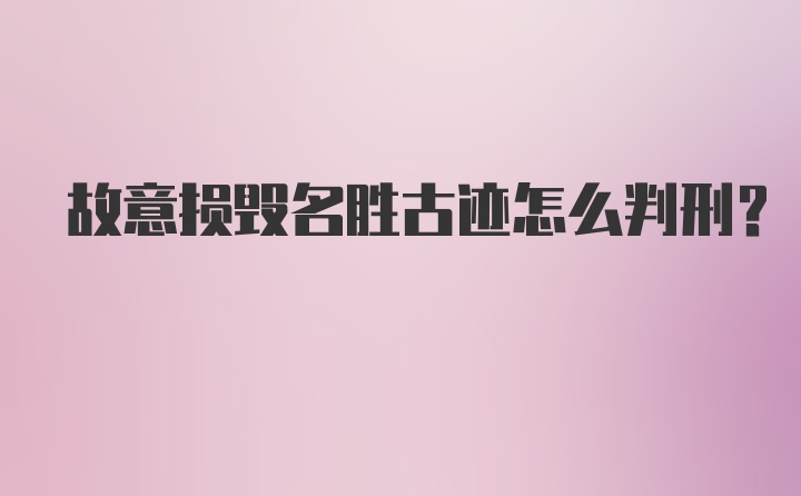 故意损毁名胜古迹怎么判刑？