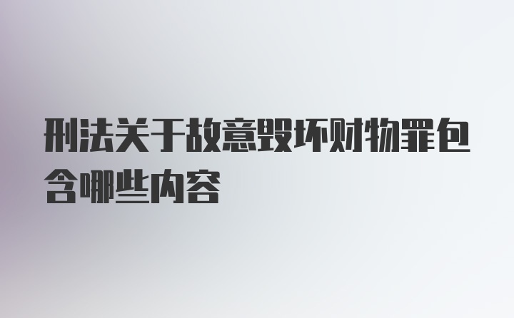 刑法关于故意毁坏财物罪包含哪些内容