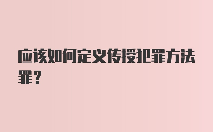 应该如何定义传授犯罪方法罪？