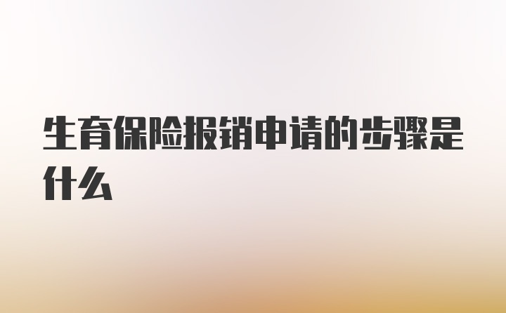 生育保险报销申请的步骤是什么