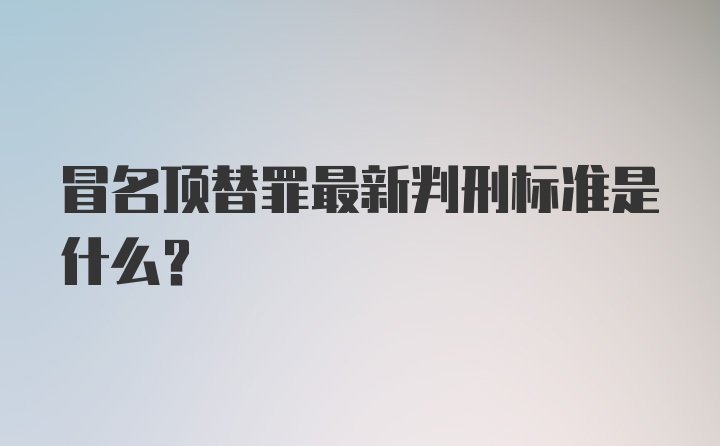 冒名顶替罪最新判刑标准是什么？