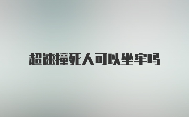 超速撞死人可以坐牢吗