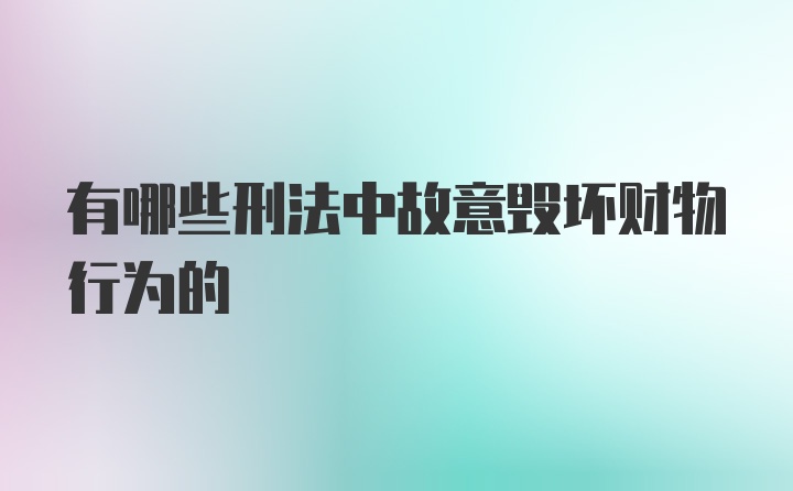 有哪些刑法中故意毁坏财物行为的