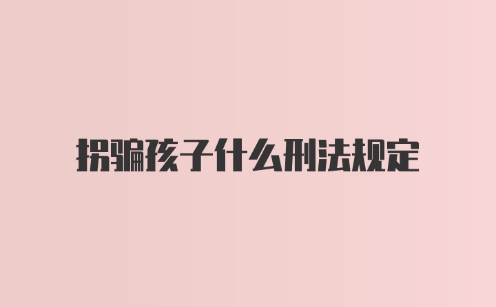 拐骗孩子什么刑法规定