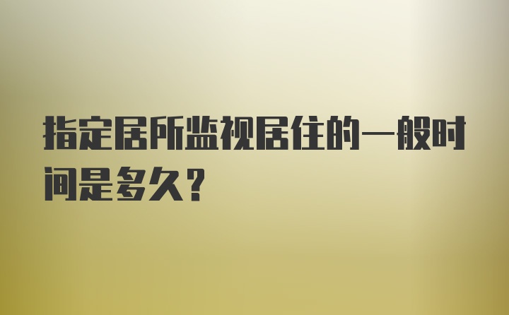 指定居所监视居住的一般时间是多久?