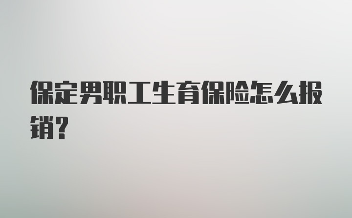 保定男职工生育保险怎么报销?