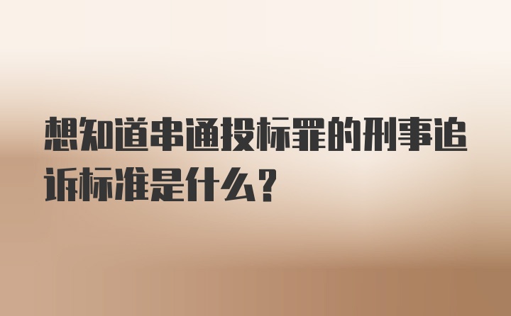 想知道串通投标罪的刑事追诉标准是什么?