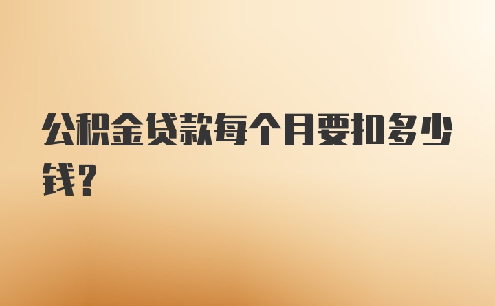 公积金贷款每个月要扣多少钱？