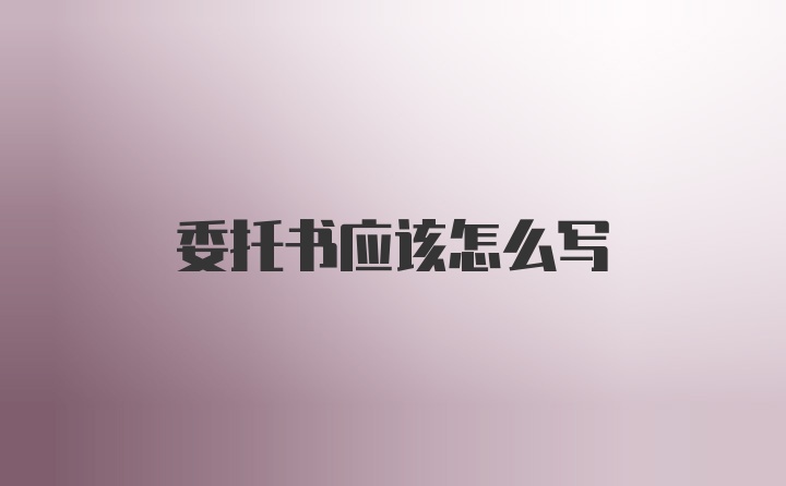 委托书应该怎么写