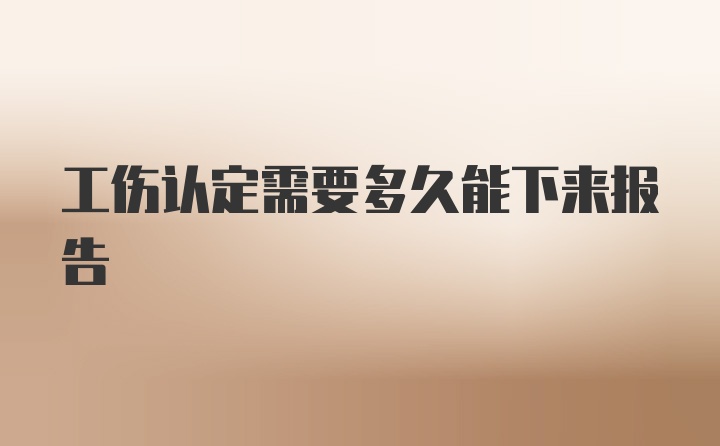 工伤认定需要多久能下来报告