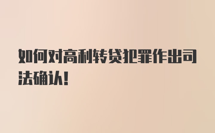 如何对高利转贷犯罪作出司法确认！