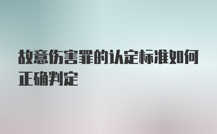 故意伤害罪的认定标准如何正确判定