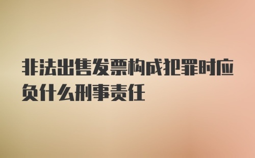 非法出售发票构成犯罪时应负什么刑事责任