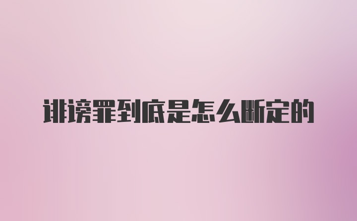 诽谤罪到底是怎么断定的