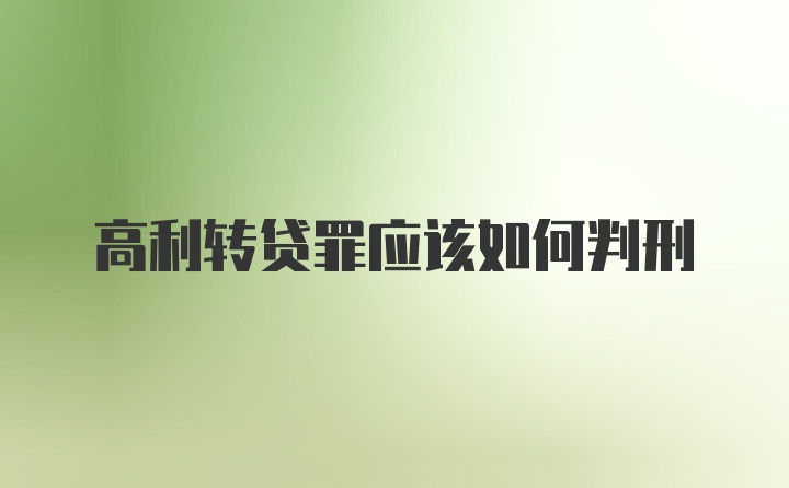 高利转贷罪应该如何判刑