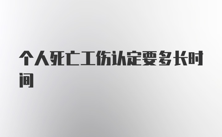 个人死亡工伤认定要多长时间