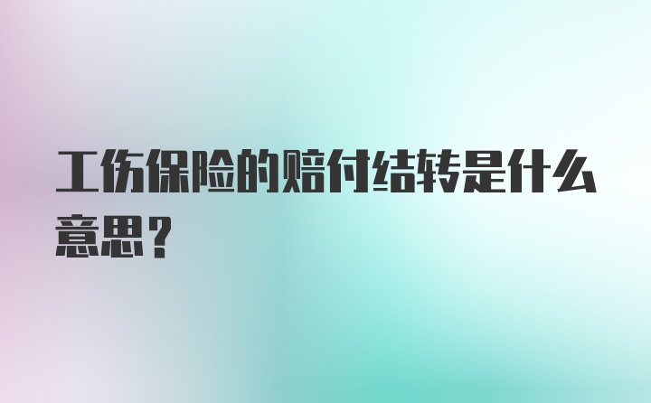 工伤保险的赔付结转是什么意思？