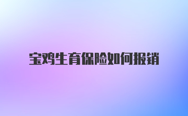 宝鸡生育保险如何报销