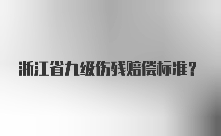 浙江省九级伤残赔偿标准？