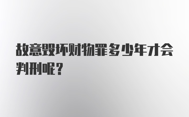 故意毁坏财物罪多少年才会判刑呢？