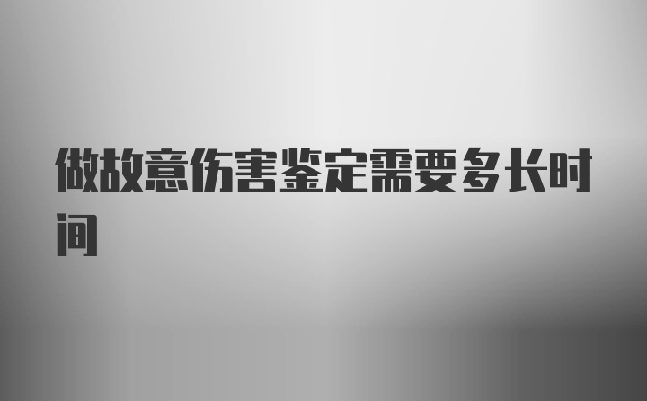 做故意伤害鉴定需要多长时间