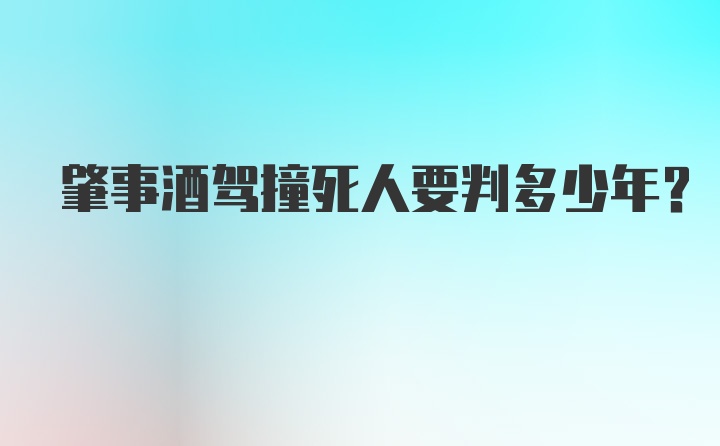 肇事酒驾撞死人要判多少年？