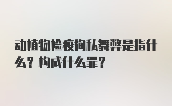 动植物检疫徇私舞弊是指什么？构成什么罪？