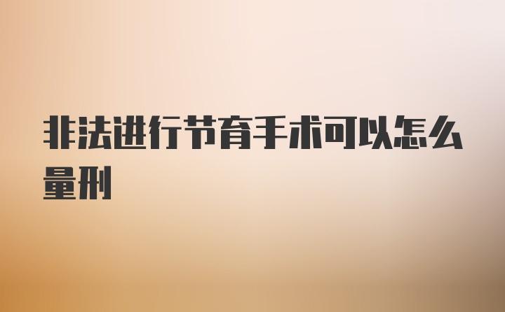 非法进行节育手术可以怎么量刑