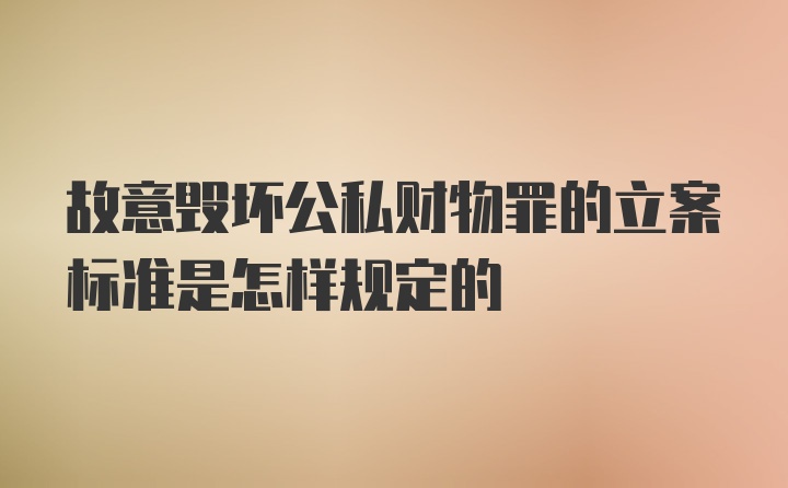 故意毁坏公私财物罪的立案标准是怎样规定的