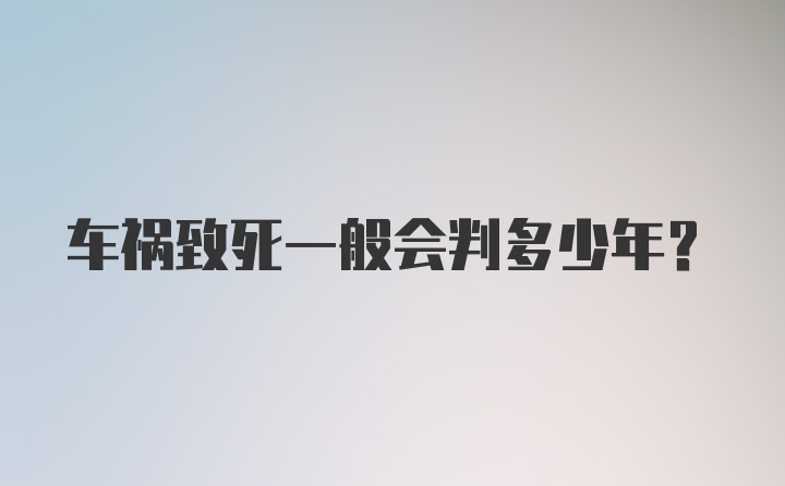 车祸致死一般会判多少年?