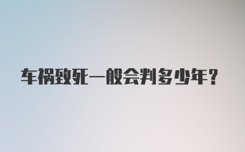 车祸致死一般会判多少年?