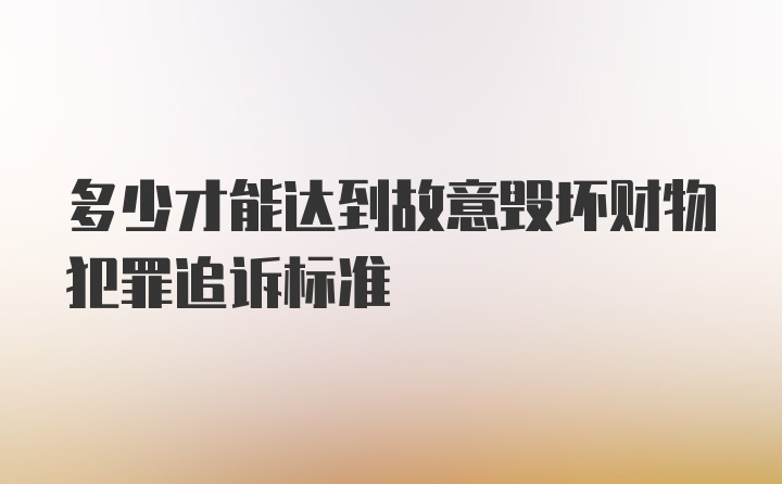 多少才能达到故意毁坏财物犯罪追诉标准