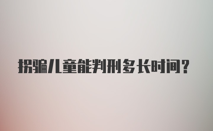 拐骗儿童能判刑多长时间？