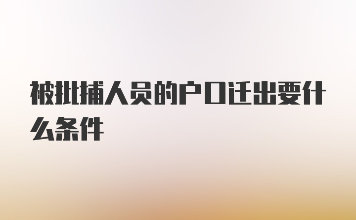 被批捕人员的户口迁出要什么条件