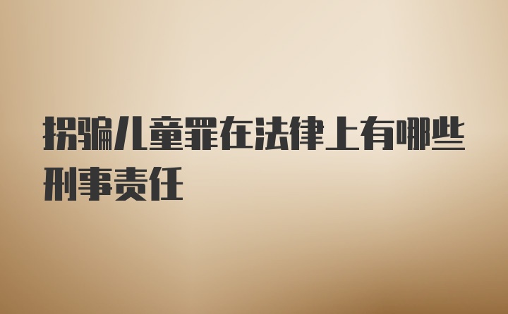 拐骗儿童罪在法律上有哪些刑事责任